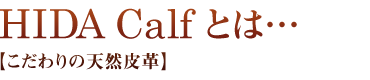 HIDA Calf とは…こだわりの天然皮革