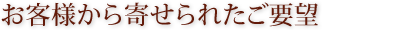 お客様から寄せられたご要望