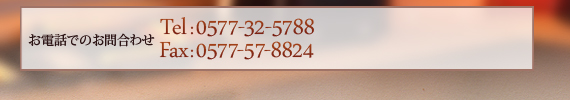 お電話でのお問合わせ 0577-32-5788 FAXでのお問い合わせ 0577-57-8824